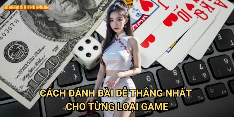 Cách đánh bài dễ thắng nhất gamebaidoithuong xn cho từng loại game