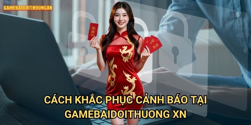Tài khoản bị cảnh báo bất thường gamebaidoithuong xn - Cách xử lý và phòng tránh 2 Cách khắc phục cảnh báo tại gamebaidoithuong xn