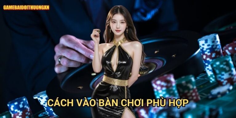 Cách vào bàn chơi phù hợp: Chiến lược thông minh tại Game bài đổi thưởng xn