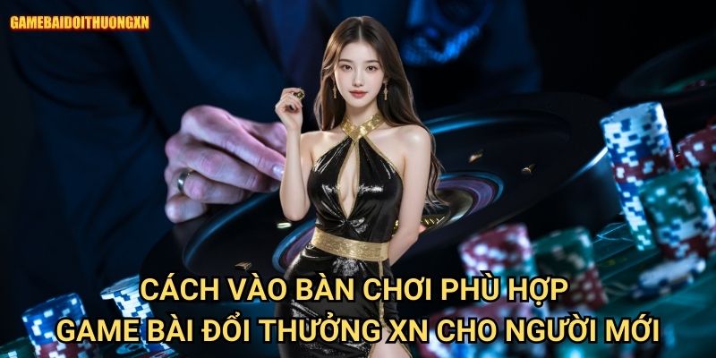 Cách vào bàn chơi phù hợp: Chiến lược thông minh tại Game bài đổi thưởng xn 2 Cách vào bàn chơi phù hợp game bài đổi thưởng xn cho người mới