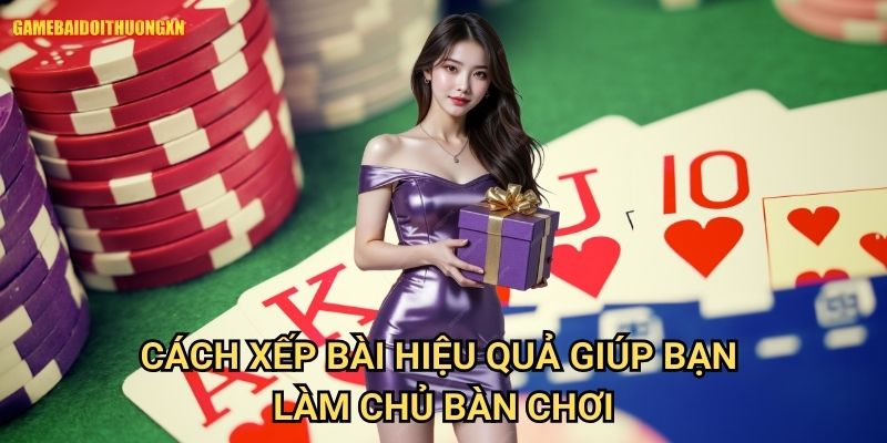 Cách Xếp Bài Hiệu Quả Game Bài Đổi Thưởng Xn Giúp Bạn Làm Chủ Bàn Chơi