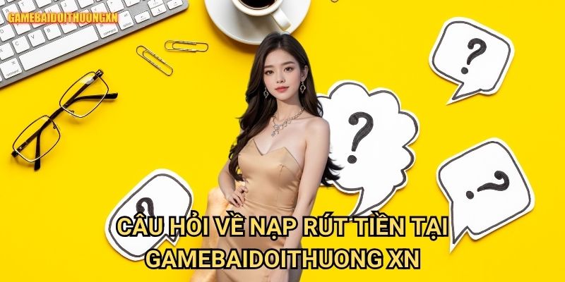 Câu hỏi thường gặp gamebaidoithuong xn - Giải đáp mọi thắc mắc người chơi 2 Câu hỏi về nạp rút tiền tại gamebaidoithuong xn