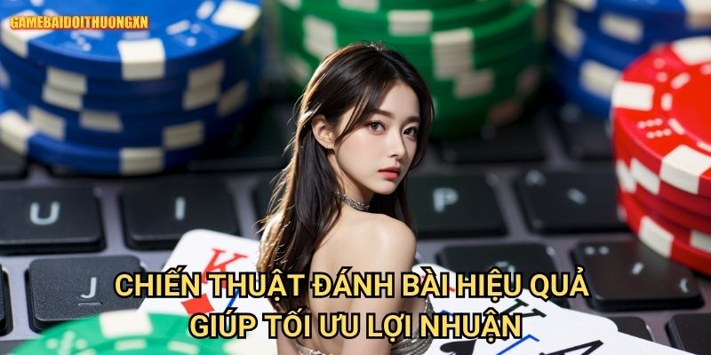 Chiến thuật đánh bài hiệu quả game bài đổi thưởng xn Giúp Tối Ưu Lợi Nhuận