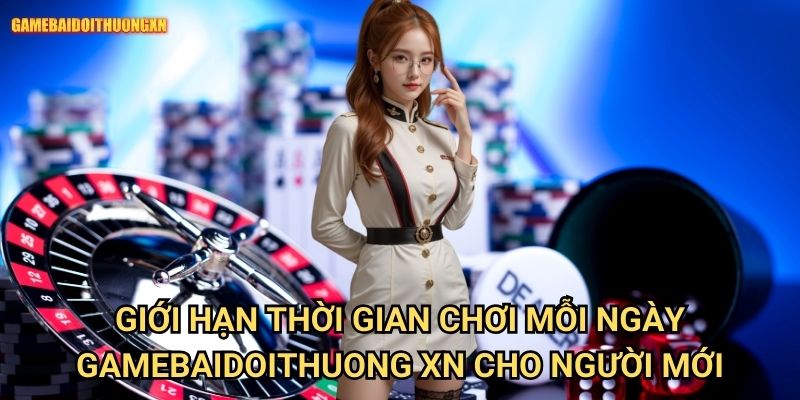 Giới hạn thời gian chơi mỗi ngày gamebaidoithuong xn - Chơi có trách nhiệm 1 Giới hạn thời gian chơi mỗi ngày gamebaidoithuong xn cho người mới