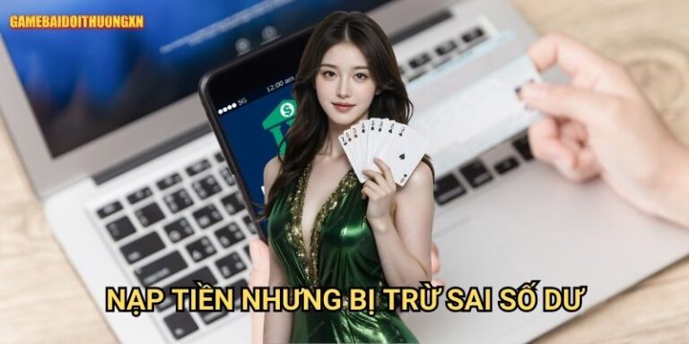 Nạp tiền nhưng bị trừ sai số dư gamebaidoithuong xn - Xử lý nhanh chóng
