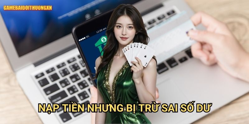 Nạp tiền nhưng bị trừ sai số dư gamebaidoithuong xn - Xử lý nhanh chóng