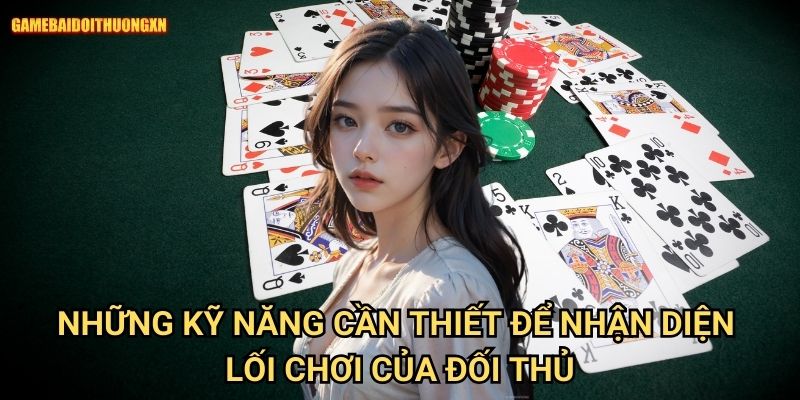 Kinh nghiệm đọc bài đối thủ game bài đổi thưởng xn: Mở Khóa Tư Duy Chiến Thắng 1 Những Kỹ Năng Cần Thiết Để Nhận Diện Lối Chơi Của Đối Thủ
