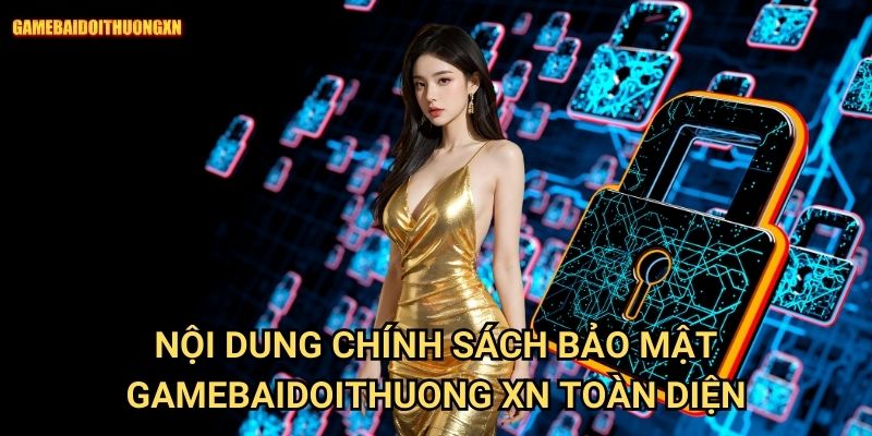 Chính sách bảo mật gamebaidoithuong xn - Cam kết bảo vệ thông tin người chơi 1 Nội dung chính sách bảo mật gamebaidoithuong xn toàn diện