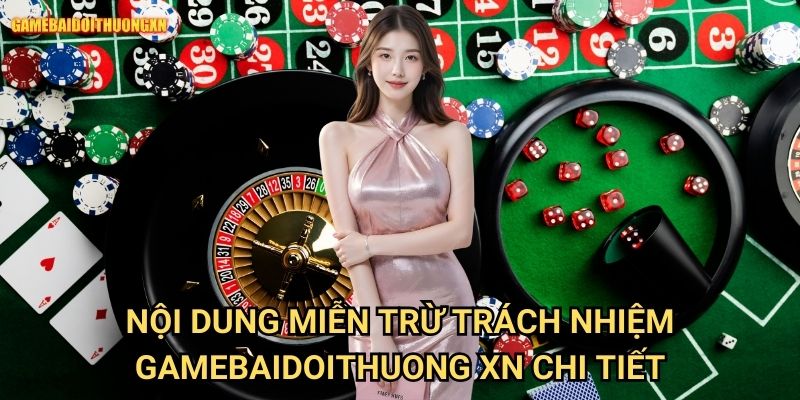 Nội dung miễn trừ trách nhiệm gamebaidoithuong xn chi tiết